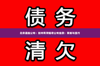 北京追账公司：如何有效催收公司账款：策略与技巧