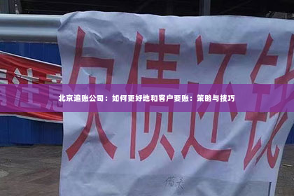 北京追账公司：如何更好地和客户要账：策略与技巧