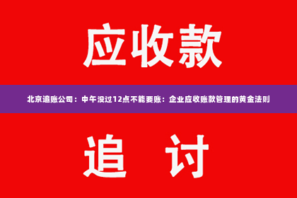 北京追账公司：中午没过12点不能要账：企业应收账款管理的黄金法则