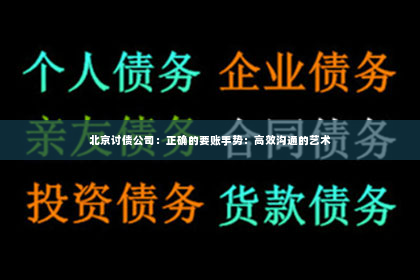 北京讨债公司：正确的要账手势：高效沟通的艺术
