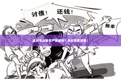 遇到电话催收严重威胁？及时报警防身！