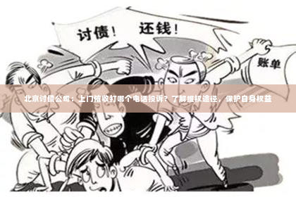 北京讨债公司：上门催收打哪个电话投诉？了解维权途径，保护自身权益