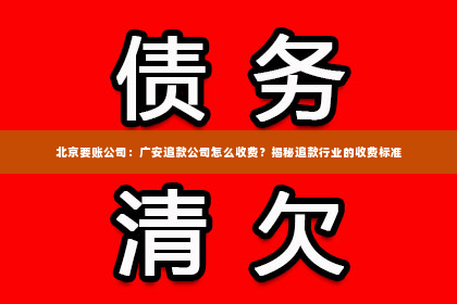 北京要账公司：广安追款公司怎么收费？揭秘追款行业的收费标准