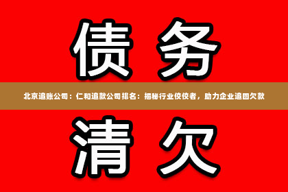 北京追账公司：仁和追款公司排名：揭秘行业佼佼者，助力企业追回欠款