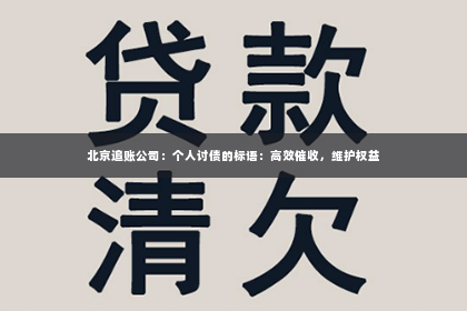 北京追账公司：个人讨债的标语：高效催收，维护权益