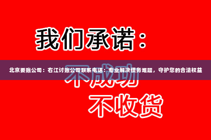 北京要账公司：右江讨账公司联系电话：专业解决债务难题，守护您的合法权益