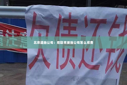 北京追账公司：尼勒克要账公司怎么收费