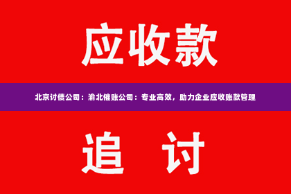 北京讨债公司：渝北催账公司：专业高效，助力企业应收账款管理