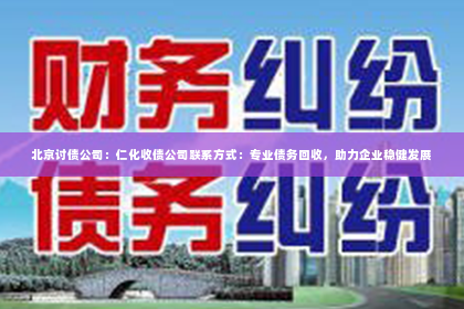 北京讨债公司：仁化收债公司联系方式：专业债务回收，助力企业稳健发展
