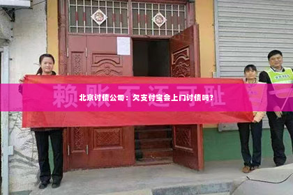 北京讨债公司：欠支付宝会上门讨债吗？