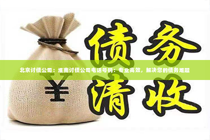 北京讨债公司：淮南讨债公司电话号码：专业高效，解决您的债务难题