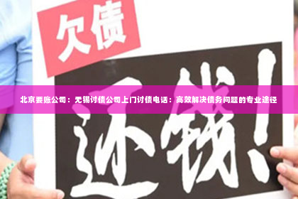 北京要账公司：无锡讨债公司上门讨债电话：高效解决债务问题的专业途径