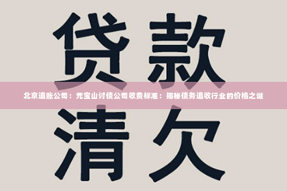 北京追账公司：元宝山讨债公司收费标准：揭秘债务追收行业的价格之谜
