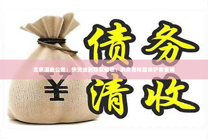 北京追账公司：快贷没到期就催收：消费者权益保护需重视