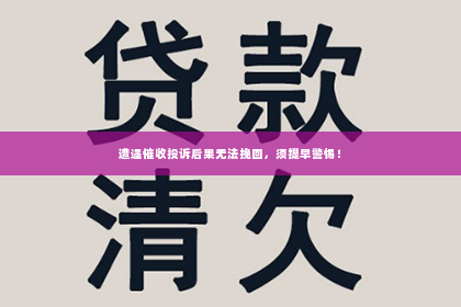 遭遇催收投诉后果无法挽回，须提早警惕！