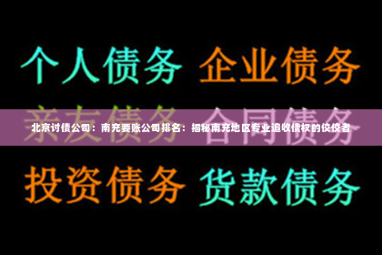 北京讨债公司：南充要账公司排名：揭秘南充地区专业追收债权的佼佼者