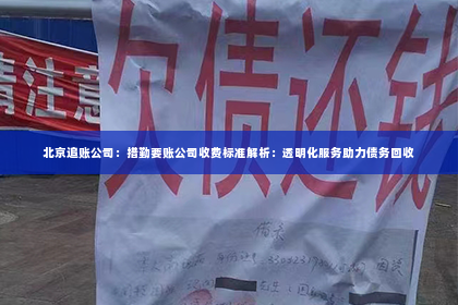 北京追账公司：措勤要账公司收费标准解析：透明化服务助力债务回收