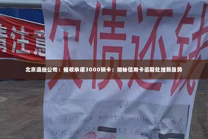 北京追账公司：催收承诺3000销卡：揭秘信用卡逾期处理新趋势