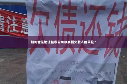 如何合法地让催收公司联系到欠款人的单位？