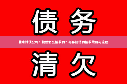 北京讨债公司：捷信怎么催收的？揭秘捷信的催收策略与流程