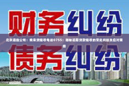 北京追账公司：我来贷催收电话0755：揭秘逾期贷款催收的常见问题及应对策略