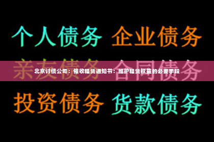 北京讨债公司：催收租赁通知书：维护租赁权益的必要手段