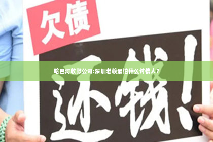 哈巴河收款公司:深圳老赖最怕什么讨债人？