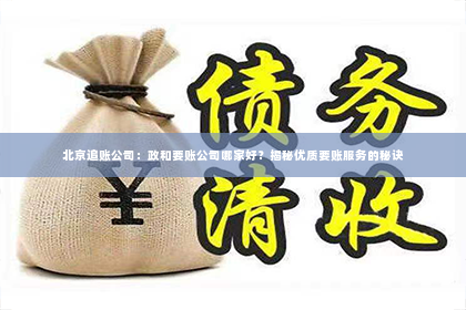 北京追账公司：政和要账公司哪家好？揭秘优质要账服务的秘诀