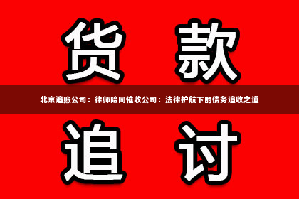 北京追账公司：律师陪同催收公司：法律护航下的债务追收之道