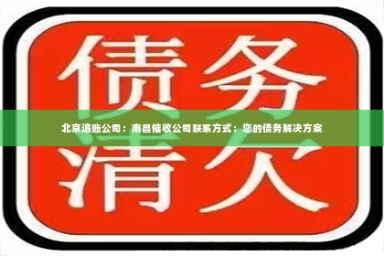 北京追账公司：南昌催收公司联系方式：您的债务解决方案