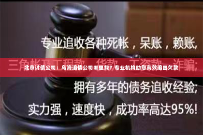 北京讨债公司：乌海追债公司哪里找？专业机构助您高效追回欠款