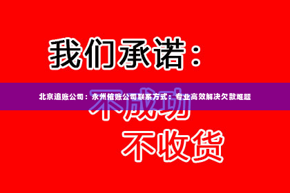 北京追账公司：永州催账公司联系方式：专业高效解决欠款难题