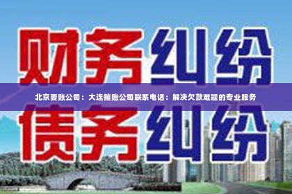北京要账公司：大连催账公司联系电话：解决欠款难题的专业服务