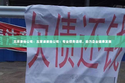 北京要账公司：五家渠要账公司：专业债务追收，助力企业健康发展