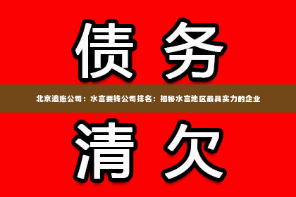 北京追账公司：水富要钱公司排名：揭秘水富地区最具实力的企业