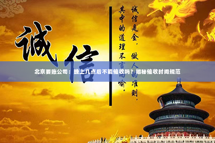 北京要账公司：晚上几点后不能催收吗？揭秘催收时间规范