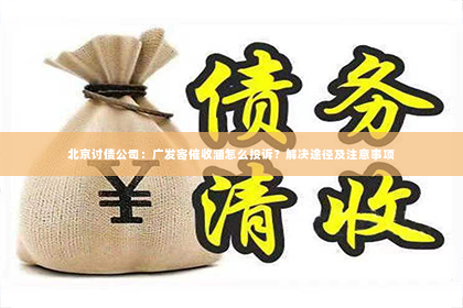 北京讨债公司：广发寄催收涵怎么投诉？解决途径及注意事项