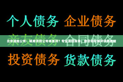 北京追账公司：城厢清债公司哪里找？专业清债服务，助您轻松解决债务难题