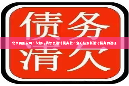 北京要账公司：欠银行钱怎么追讨债务款？全方位解析追讨债务的途径