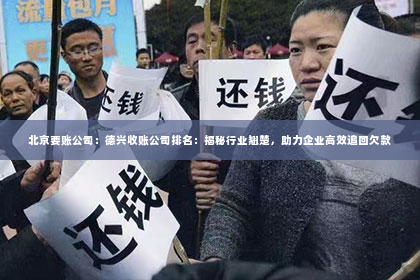 北京要账公司：德兴收账公司排名：揭秘行业翘楚，助力企业高效追回欠款