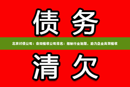 北京讨债公司：会同催收公司排名：揭秘行业翘楚，助力企业高效催收