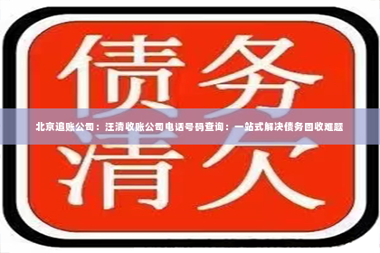 北京追账公司：汪清收账公司电话号码查询：一站式解决债务回收难题