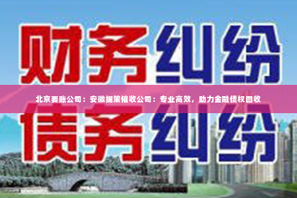 北京要账公司：安徽据策催收公司：专业高效，助力金融债权回收