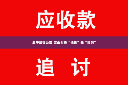 武宁拿钱公司:蓝山村级“换钱”先“报销”