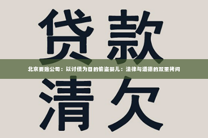 北京要账公司：以讨债为目的偷盗婴儿：法律与道德的双重拷问