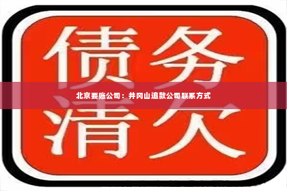 北京要账公司：井冈山追款公司联系方式
