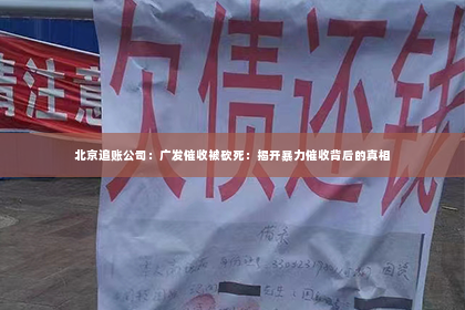 北京追账公司：广发催收被砍死：揭开暴力催收背后的真相