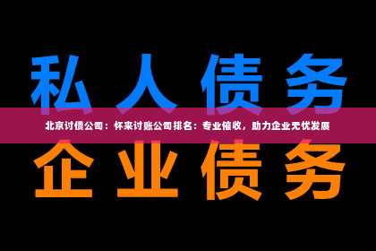 北京讨债公司：怀来讨账公司排名：专业催收，助力企业无忧发展