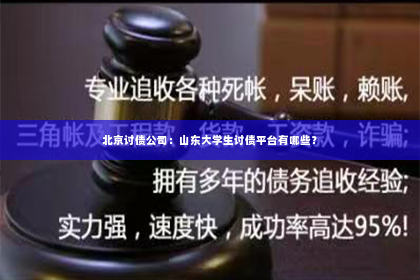 北京讨债公司：山东大学生讨债平台有哪些？