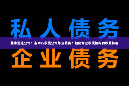 北京追账公司：吉木乃收债公司怎么收费？揭秘专业收债机构的收费标准